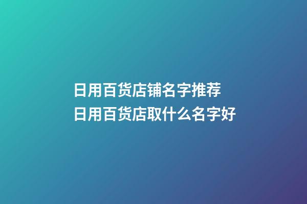 日用百货店铺名字推荐 日用百货店取什么名字好-第1张-店铺起名-玄机派